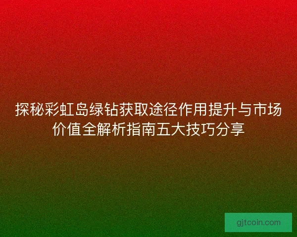 探秘彩虹岛绿钻获取途径作用提升与市场价值全解析指南五大技巧分享
