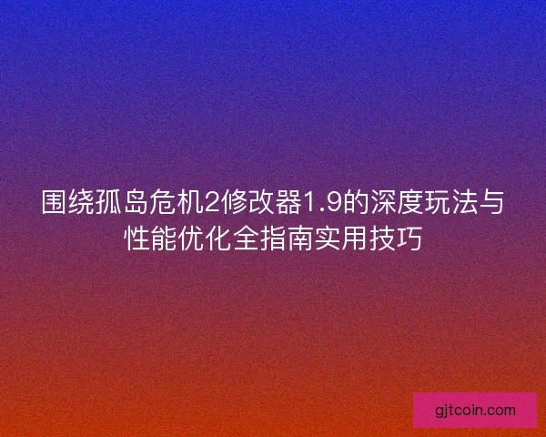 围绕孤岛危机2修改器1.9的深度玩法与性能优化全指南实用技巧