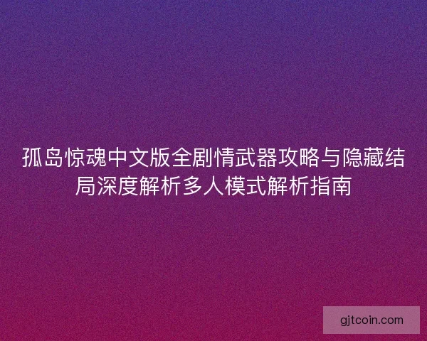 孤岛惊魂中文版全剧情武器攻略与隐藏结局深度解析多人模式解析指南