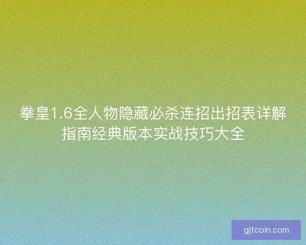拳皇1.6全人物隐藏必杀连招出招表详解指南经典版本实战技巧大全 拳皇1.6全人物隐藏必杀连招出招表详解指南经典版本实战技巧大全