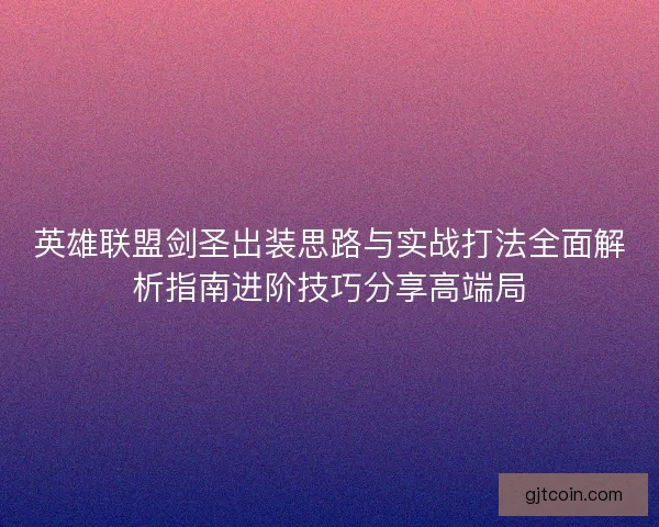 英雄联盟剑圣出装思路与实战打法全面解析指南进阶技巧分享高端局