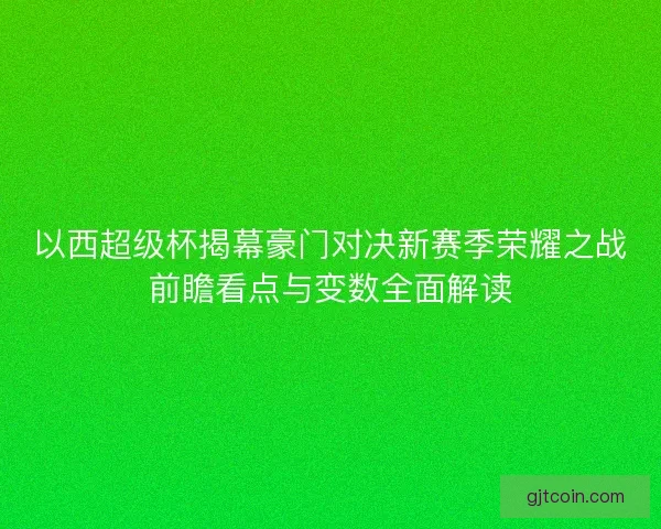 以西超级杯揭幕豪门对决新赛季荣耀之战前瞻看点与变数全面解读