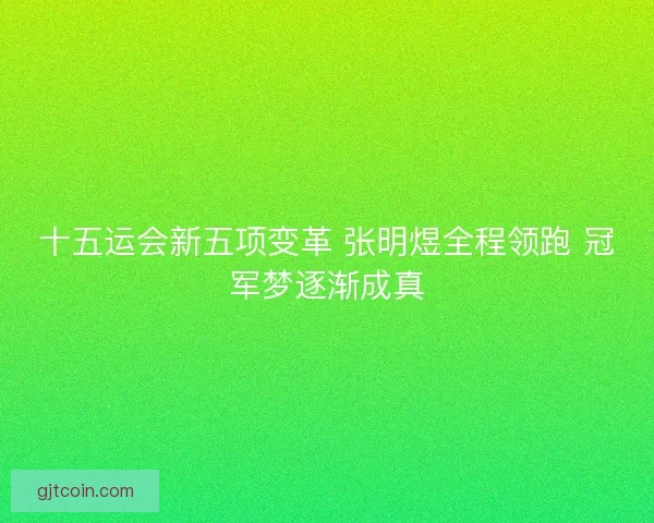 十五运会新五项变革 张明煜全程领跑 冠军梦逐渐成真