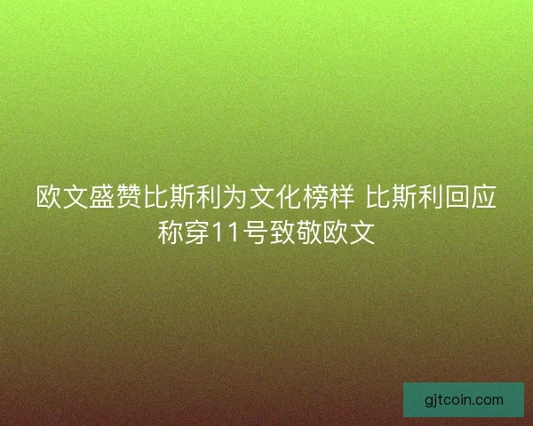 欧文盛赞比斯利为文化榜样 比斯利回应称穿11号致敬欧文