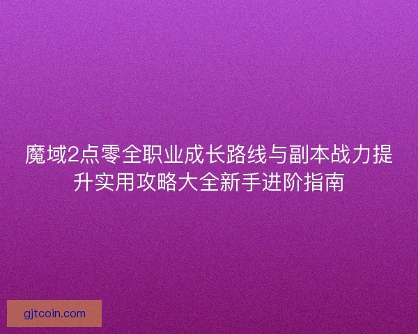 魔域2点零全职业成长路线与副本战力提升实用攻略大全新手进阶指南