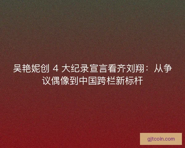 吴艳妮创 4 大纪录宣言看齐刘翔：从争议偶像到中国跨栏新标杆